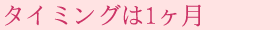 タイミングは1ヶ月