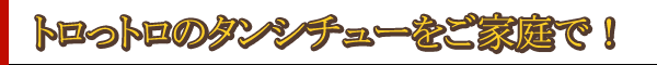 トロっトロのタンシチューをご家庭で！